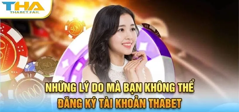 Các nguyên nhân khiến bạn không thể đăng ký tài khoản tại Thabet
